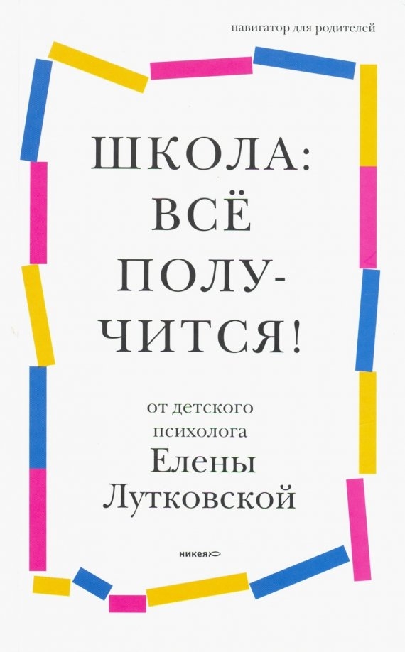 "Школа: все получится! Навигатор для родителей от детского психолога", Елена Лутковская